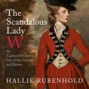 Scandalous Lady W: An Eighteenth-Century Tale of Sex, Scandal and Divorce, Hallie Rubenhold