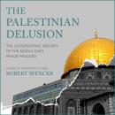 The Palestinian Delusion: The Catastrophic History of the Middle East Peace Process