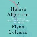Human Algorithm: How Artificial Intelligence Is Redefining Who We Are, Flynn Coleman