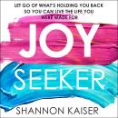 Joy Seeker: Let Go of What's Holding You Back So You Can Live the Life You Were Made For, Shannon Kaiser