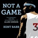 Not a Game: The Incredible Rise and Unthinkable Fall of Allen Iverson Audiobook