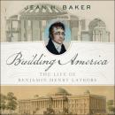 Building America: The Life of Benjamin Henry Latrobe Audiobook