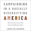 Campaigning in a Racially Diversifying America: When and How Cross-Racial Electoral Mobilization Wor Audiobook