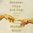 Between Hope and Fear: A History of Vaccines and Human Immunity Audiobook