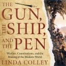 Gun, the Ship, and the Pen: Warfare, Constitutions, and the Making of the Modern World, Linda Colley