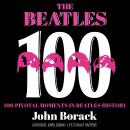 The Beatles 100: 100 Pivotal Moments in Beatles History, John Borack