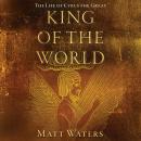 King of the World: The Life of Cyrus the Great Audiobook