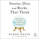 Stories, Dice, and Rocks That Think: How Humans Learned to See the Future–and Shape It Audiobook