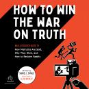 How to Win the War on Truth: An Illustrated Guide to How Mistruths Are Sold, Why They Stick, and How to Reclaim Reality, Samuel C. Spitale