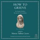 How to Grieve: An Ancient Guide to the Lost Art of Consolation Audiobook