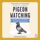 A Pocket Guide to Pigeon Watching: Getting to Know the World's Most Misunderstood Bird Audiobook