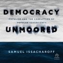 Democracy Unmoored: Populism and the Corruption of Popular Sovereignty Audiobook