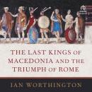 The Last Kings of Macedonia and the Triumph of Rome Audiobook