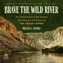 Brave the Wild River: The Untold Story of Two Women Who Mapped the Botany of the Grand Canyon Audiobook