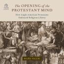 The Opening of the Protestant Mind: How Anglo-American Protestants Embraced Religious Liberty Audiobook