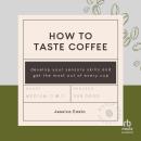 How to Taste Coffee: Develop Your Sensory Skills and Get the Most Out of Every Cup Audiobook