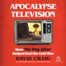 Apocalypse Television: How The Day After Helped End the Cold War, David Craig