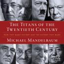 The Titans of the Twentieth Century: How They Made History and the History They Made Audiobook