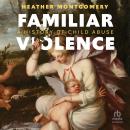 Familiar Violence: A History of Child Abuse Audiobook