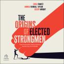 The Origins of Elected Strongmen: How Personalist Parties Destroy Democracy from Within Audiobook