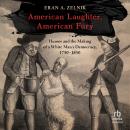 American Laughter, American Fury: Humor and the Making of a White Man's Democracy, 1750–1850 Audiobook