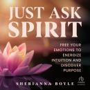Just Ask Spirit: Free Your Emotions to Energize Intuition and Discover Purpose Audiobook