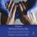 Doctor, Will You Pray for Me?: Medicine, Chaplains, and Healing the Whole Person Audiobook
