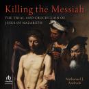 Killing the Messiah: The Trial and Crucifixion of Jesus of Nazareth Audiobook