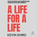 A Life For A Life: Poor Choices and Unresolved Trauma Is Killing America Audiobook