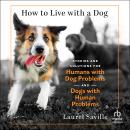 How to Live with a Dog: Stories and Solutions for Humans with Dog Problems and Dogs with Human Problems Audiobook