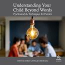 Understanding Your Child Beyond Words: Psychoanalytic Techniques for Parents Audiobook