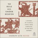 To Rule All Under Heaven: A History of Classical China, from Confucius to the First Emperor Audiobook