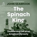 The Spinach King: The Rise and Fall of an American Dynasty Audiobook
