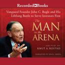 The Man in the Arena: Vanguard Founder John C. Bogle and His Lifelong Battle to Serve Investors Firs Audiobook