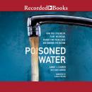 Poisoned Water: How the Citizens of Flint, Michigan, Fought for Their Lives and Warned a Nation Audiobook