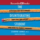 The Disintegrating Student: Struggling But Smart and Falling Apart... And How to Turn It Around Audiobook