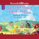 An Easter Basket Filled with Love: Sharing the Joy and Grace of Jesus Audiobook