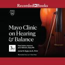Mayo Clinic on Hearing and Balance, 3rd edition: Hear Better, Improve Your Balance, Enjoy Life Audiobook