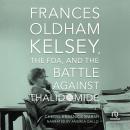 Frances Oldham Kelsey, the FDA, and the Battle against Thalidomide Audiobook