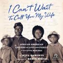 I Can't Wait to Call You My Wife: African American Letters of Love and Family in the Civil War Era Audiobook