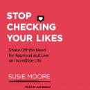 Stop Checking Your Likes: Shake Off the Need for Approval and Live an Incredible Life Audiobook