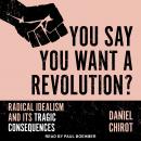 You Say You Want a Revolution?: Radical Idealism and Its Tragic Consequences Audiobook