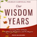 Our Wisdom Years: Growing Older with Joy, Fulfillment, Resilience, and No Regrets Audiobook