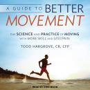 A Guide to Better Movement: The Science and Practice of Moving With More Skill and Less Pain Audiobook