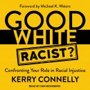 Good White Racist?: Confronting Your Role in Racial Injustice, Kerry Connelly