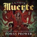 La Santa Muerte: Unearthing the Magic & Mysticism of Death Audiobook
