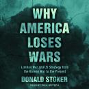 Why America Loses Wars: Limited War and US Strategy from the Korean War to the Present Audiobook