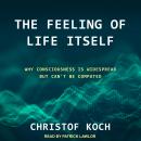 The Feeling of Life Itself: Why Consciousness Is Widespread but Can't Be Computed Audiobook