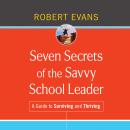Seven Secrets of the Savvy School Leader: A Guide to Surviving and Thriving Audiobook