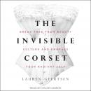 The Invisible Corset: Break Free from Beauty Culture and Embrace Your Radiant Self Audiobook